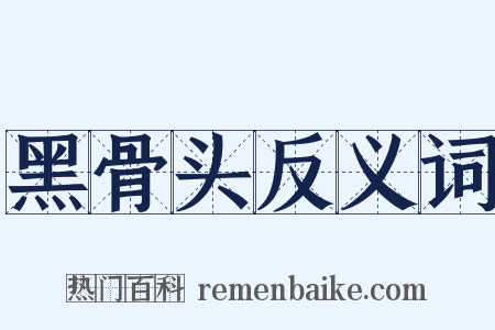 黑骨头反义词是什么意思的图片
